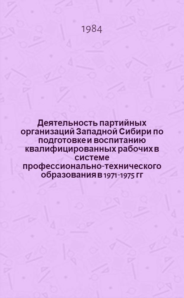 Деятельность партийных организаций Западной Сибири по подготовке и воспитанию квалифицированных рабочих в системе профессионально-технического образования в 1971-1975 гг. : Автореф. дис. на соиск. учен. степ. к. ист. н