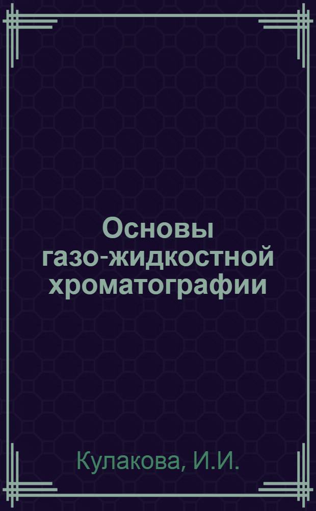 Основы газо-жидкостной хроматографии : Метод. разраб. к спецкурсу "Методы каталит. исслед. и техника эксперимента"
