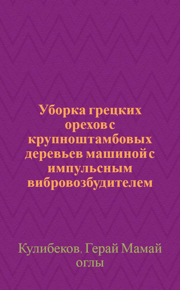 Уборка грецких орехов с крупноштамбовых деревьев машиной с импульсным вибровозбудителем : Автореф. дис. на соиск. учен. степ. к. т. н