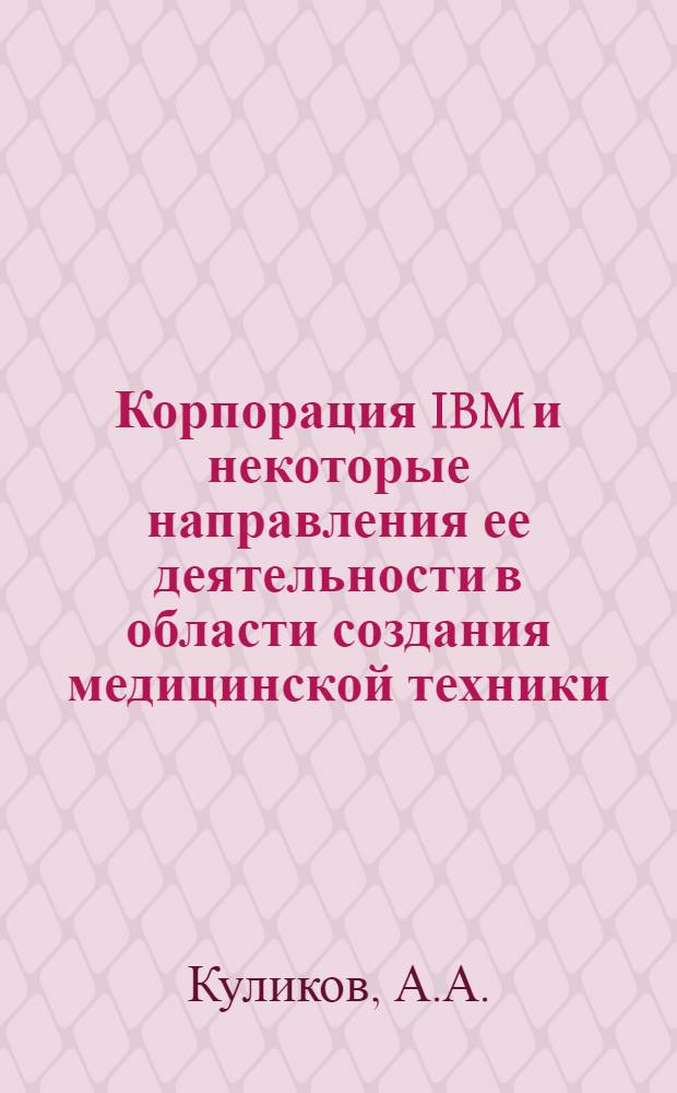 Корпорация IBM и некоторые направления ее деятельности в области создания медицинской техники : Сб. техн. экон. информ. (по материалам зарубеж. печати за 1979-82 гг.)