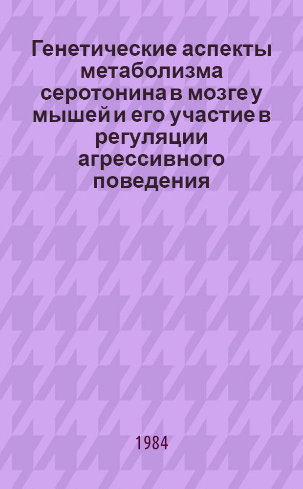 Генетические аспекты метаболизма серотонина в мозге у мышей и его участие в регуляции агрессивного поведения : Автореф. дис. на соиск. учен. степ. канд. биол. наук : (03.00.15)