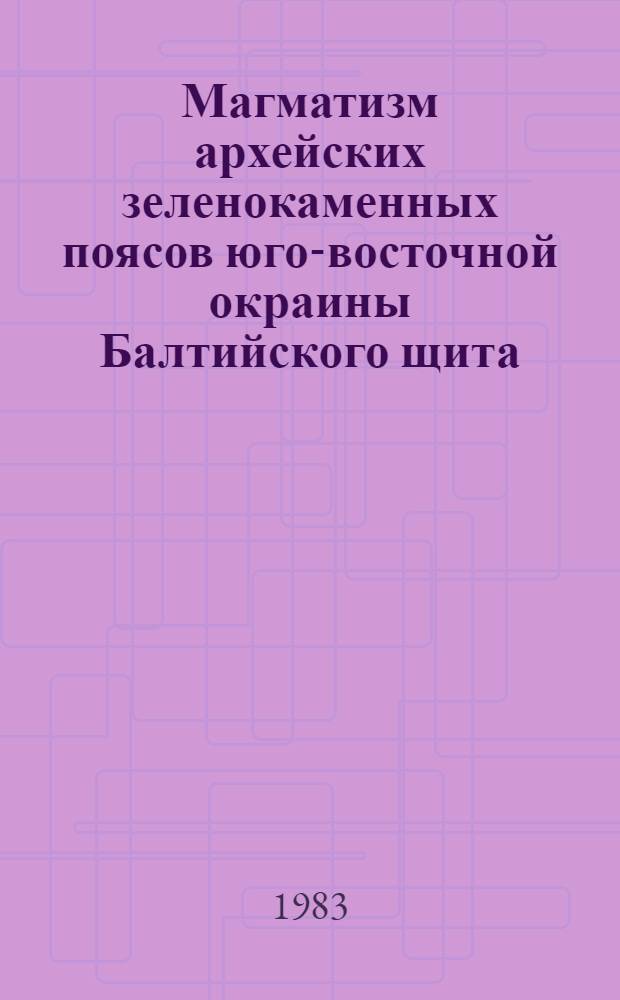Магматизм архейских зеленокаменных поясов юго-восточной окраины Балтийского щита : Автореф. дис. на соиск. учен. степ. канд. геол.-минерал. наук : (04.00.08)