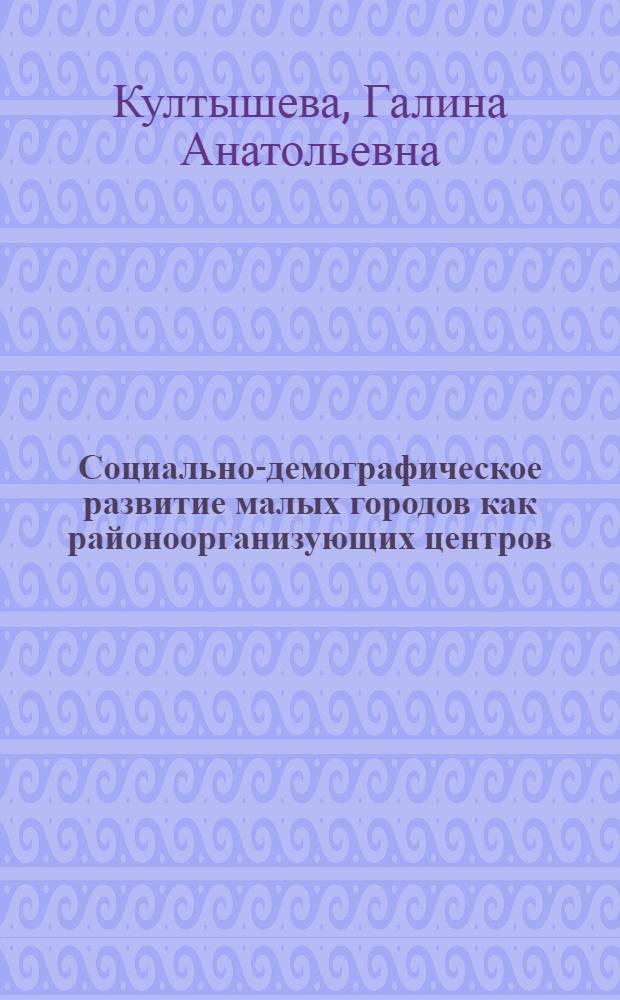 Социально-демографическое развитие малых городов как районоорганизующих центров (в условиях Нечерноземной зоны РСФСР) : Автореф. дис. на соиск. учен. степ. к. э. н