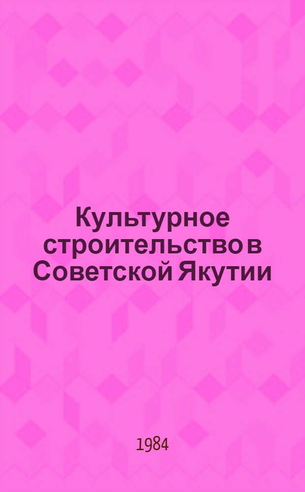 Культурное строительство в Советской Якутии : Сб. науч. тр