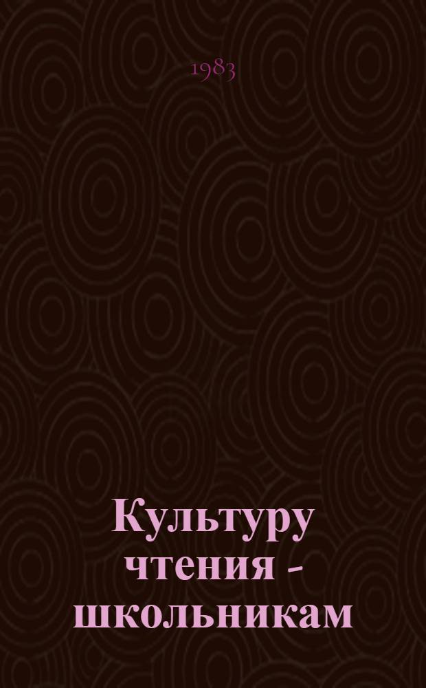 Культуру чтения - школьникам : Метод. рекомендации в помощь шк. и б-ке