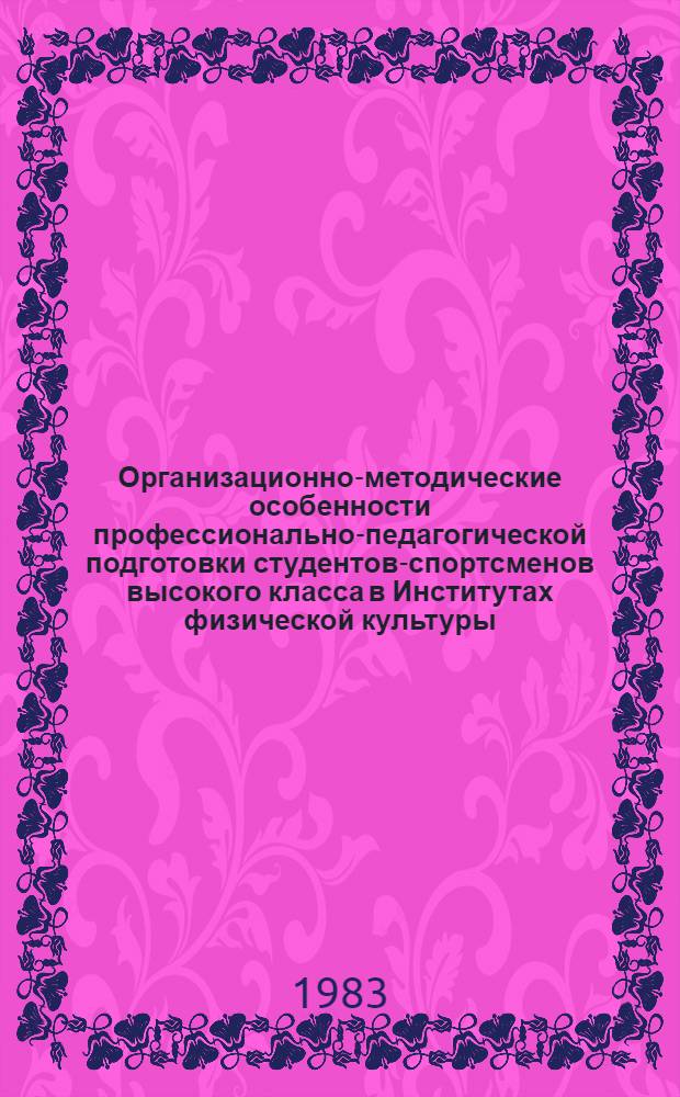 Организационно-методические особенности профессионально-педагогической подготовки студентов-спортсменов высокого класса в Институтах физической культуры : Автореф. дис. на соиск. учен. степ. канд. пед. наук : (13.00.04)