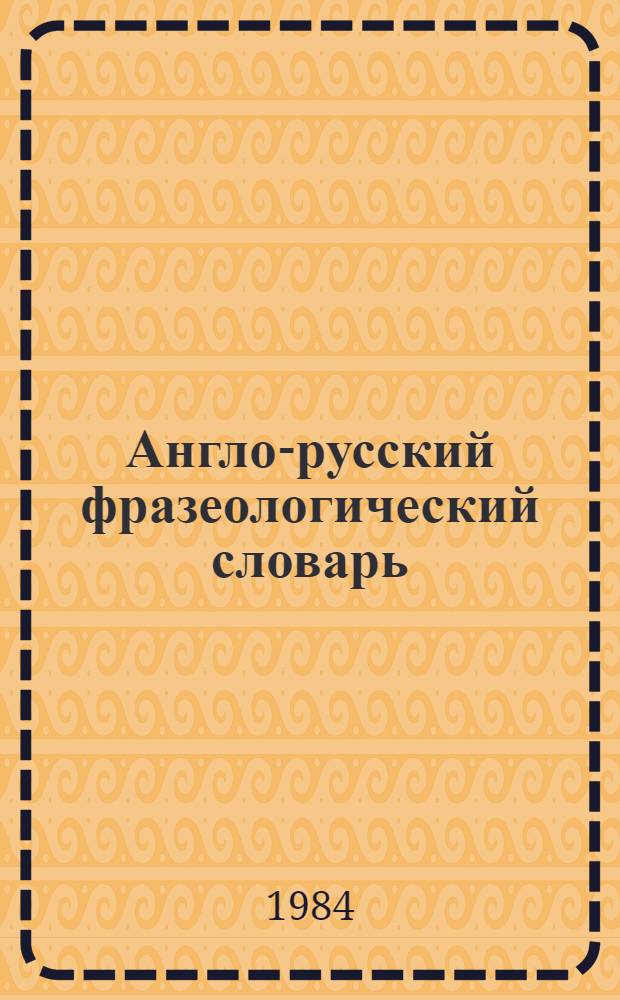 Англо-русский фразеологический словарь = English-Russian phraseologycal dictionary : Ок. 20000 фразеол. единиц