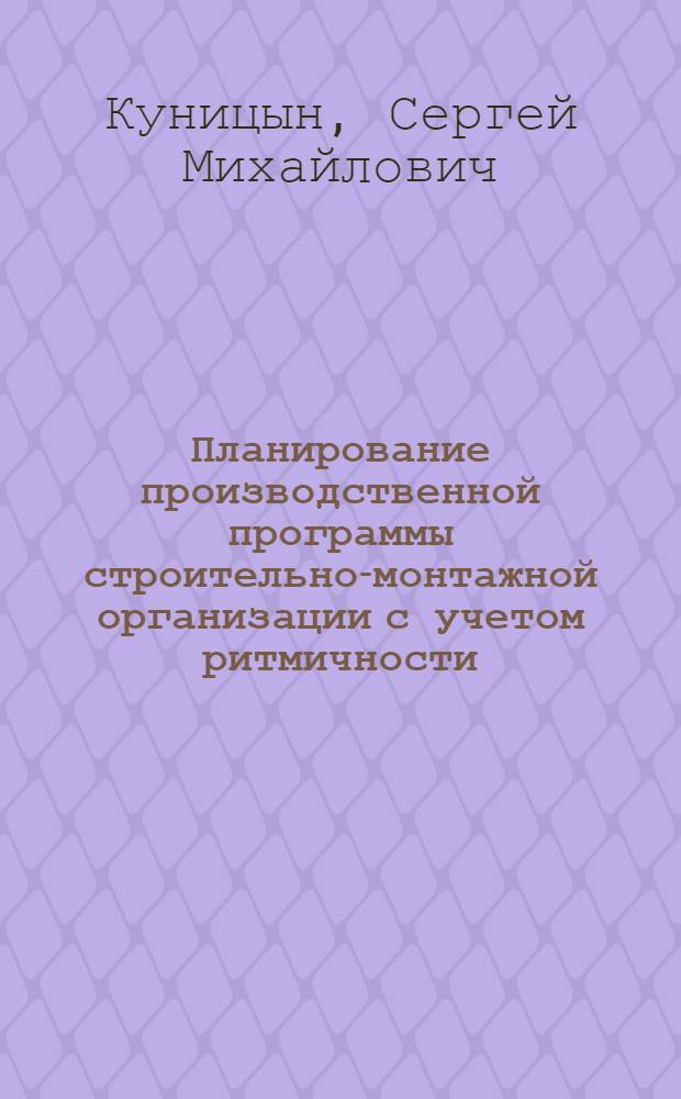 Планирование производственной программы строительно-монтажной организации с учетом ритмичности : (На прим. строит. орг. Главмоспромстроя) : Автореф. дис. на соиск. учен. степ. канд. экон. наук : (08.00.05)