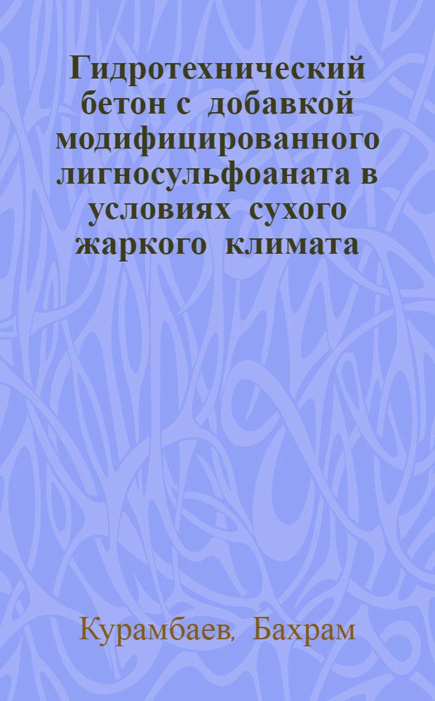 Гидротехнический бетон с добавкой модифицированного лигносульфоаната в условиях сухого жаркого климата : Автореф. дис. на соиск. учен. степ. канд. техн. наук