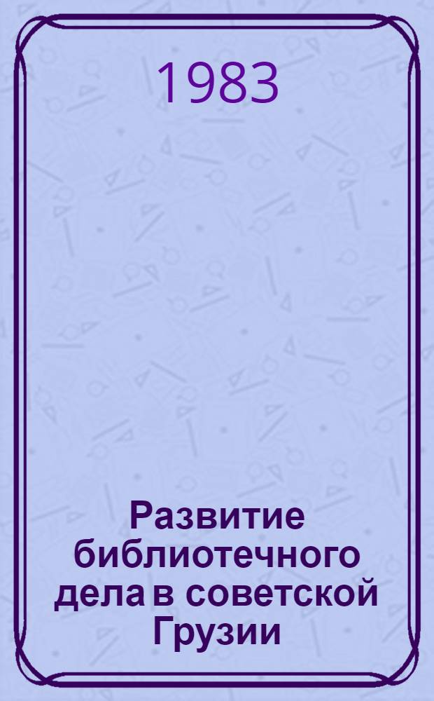 Развитие библиотечного дела в советской Грузии (1921-1974 гг.) : Автореф. дис. на соиск. учен. степ. д. и. н