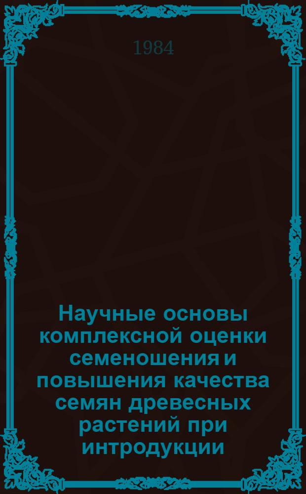 Научные основы комплексной оценки семеношения и повышения качества семян древесных растений при интродукции : Автореф. дис. на соиск. учен. степ. д-ра биол. наук : (03.00.05)