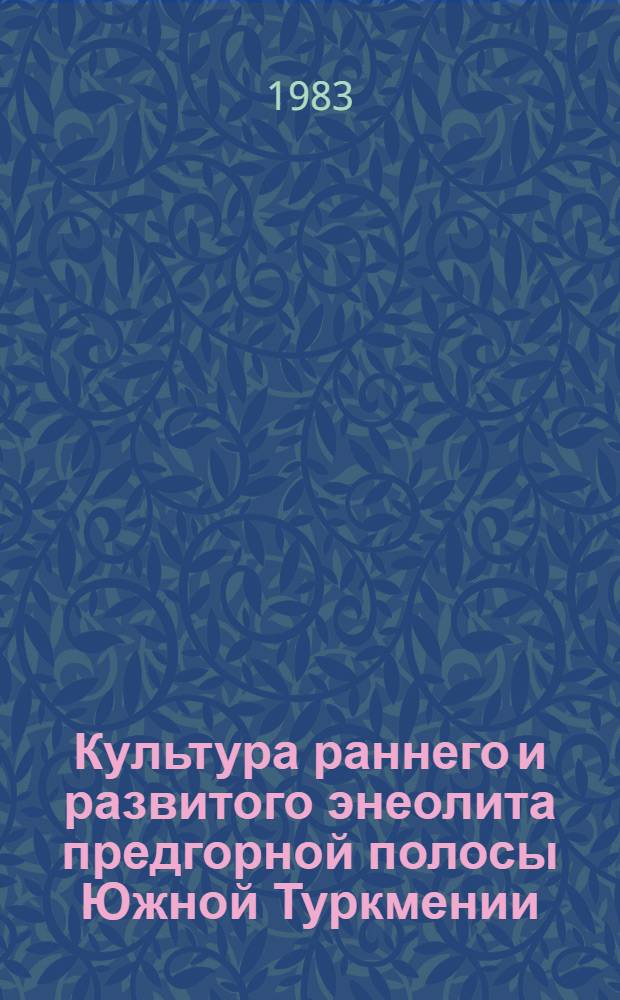 Культура раннего и развитого энеолита предгорной полосы Южной Туркмении : Автореф. дис. на соиск. учен. степ. канд. ист. наук : (07.00.06)
