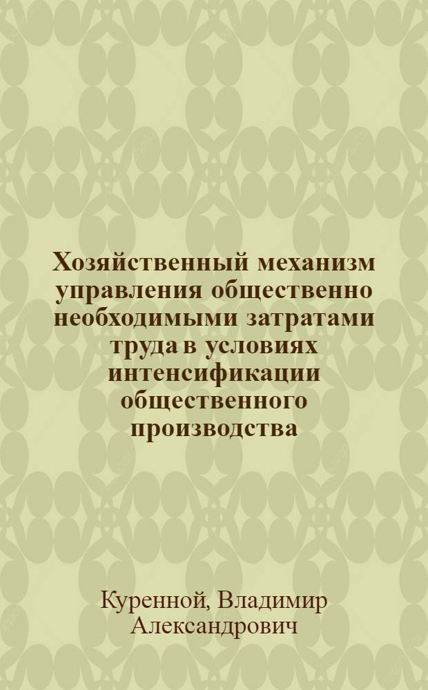Хозяйственный механизм управления общественно необходимыми затратами труда в условиях интенсификации общественного производства : Автореф. дис. на соиск. учен. степ. канд. экон. наук : (08.00.01)