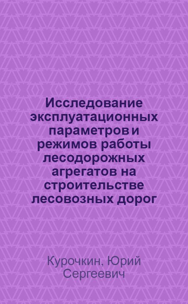 Исследование эксплуатационных параметров и режимов работы лесодорожных агрегатов на строительстве лесовозных дорог : Автореф. дис. на соиск. учен. степ. к. т. н