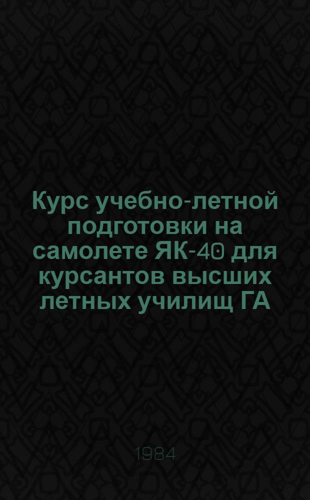 Курс учебно-летной подготовки на самолете ЯК-40 для курсантов высших летных училищ ГА : (КУЛП Як-40)