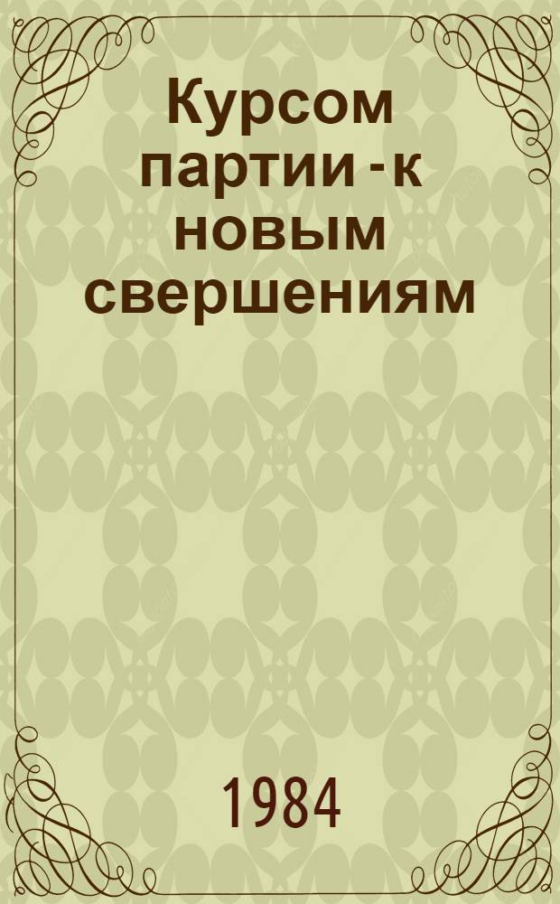 Курсом партии - к новым свершениям : (К итогам апр. (1984 г.) Пленума ЦК КПСС к первой сессии Верхов. Совета СССР одиннадцатого созыва)