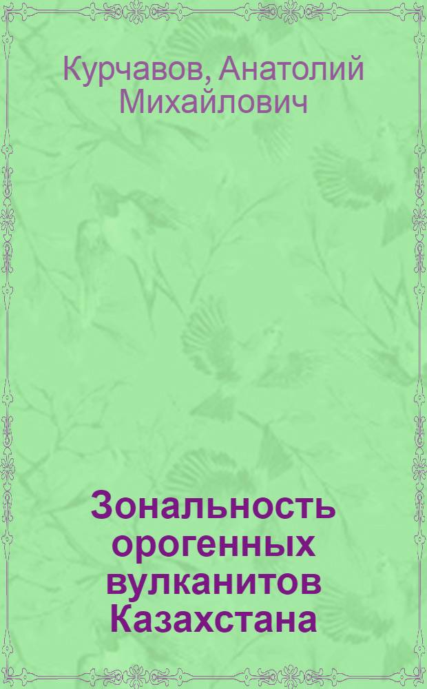 Зональность орогенных вулканитов Казахстана : (На прим. верх. палеозоя)