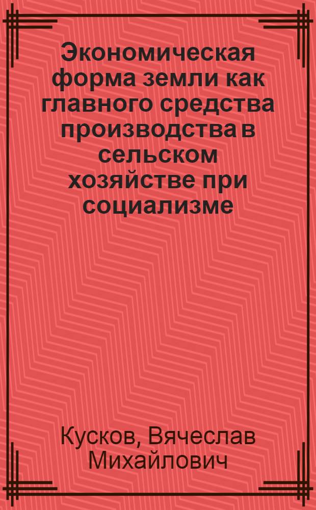 Экономическая форма земли как главного средства производства в сельском хозяйстве при социализме: становление и развитие : Автореф. дис. на соиск. учен. степ. канд. экон. наук : (08.00.01)