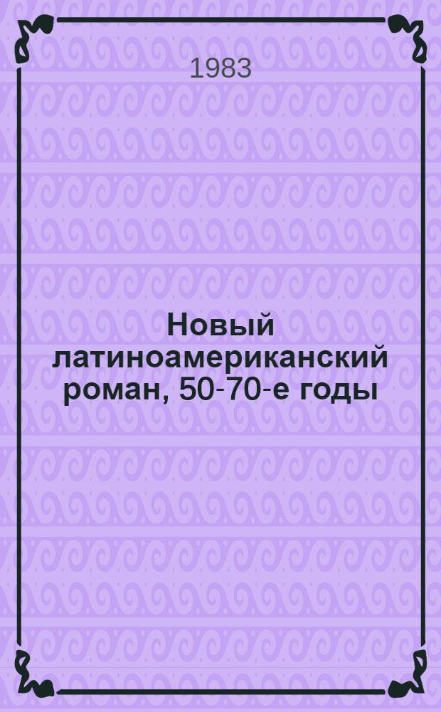 Новый латиноамериканский роман, 50-70-е годы : Лит.-критич. очерки