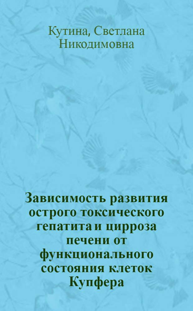 Зависимость развития острого токсического гепатита и цирроза печени от функционального состояния клеток Купфера : Автореф. дис. на соиск. учен. степ. канд. биол. наук : (14.00.16)