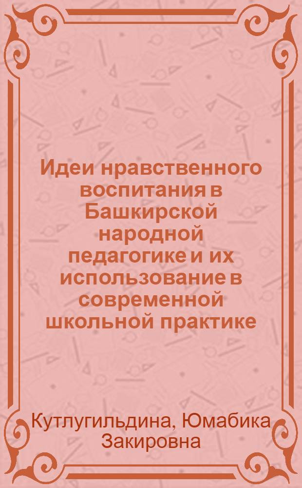Идеи нравственного воспитания в Башкирской народной педагогике и их использование в современной школьной практике : Автореф. дис. на соиск. учен. степ. канд. пед. наук : (13.00.01)
