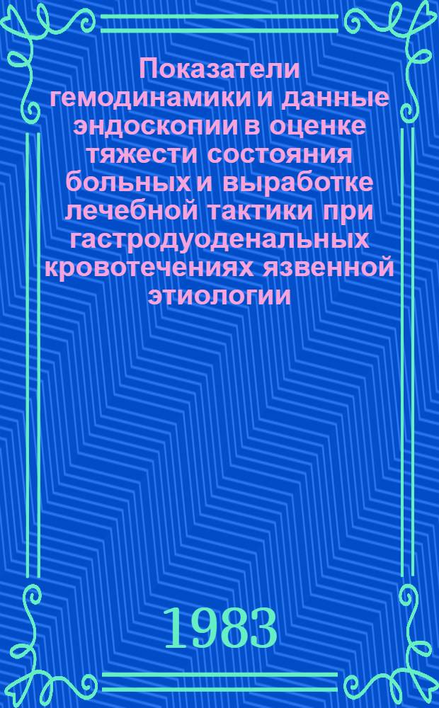 Показатели гемодинамики и данные эндоскопии в оценке тяжести состояния больных и выработке лечебной тактики при гастродуоденальных кровотечениях язвенной этиологии : Автореф. дис. на соиск. учен. степ. канд. мед. наук : (14.00.27)