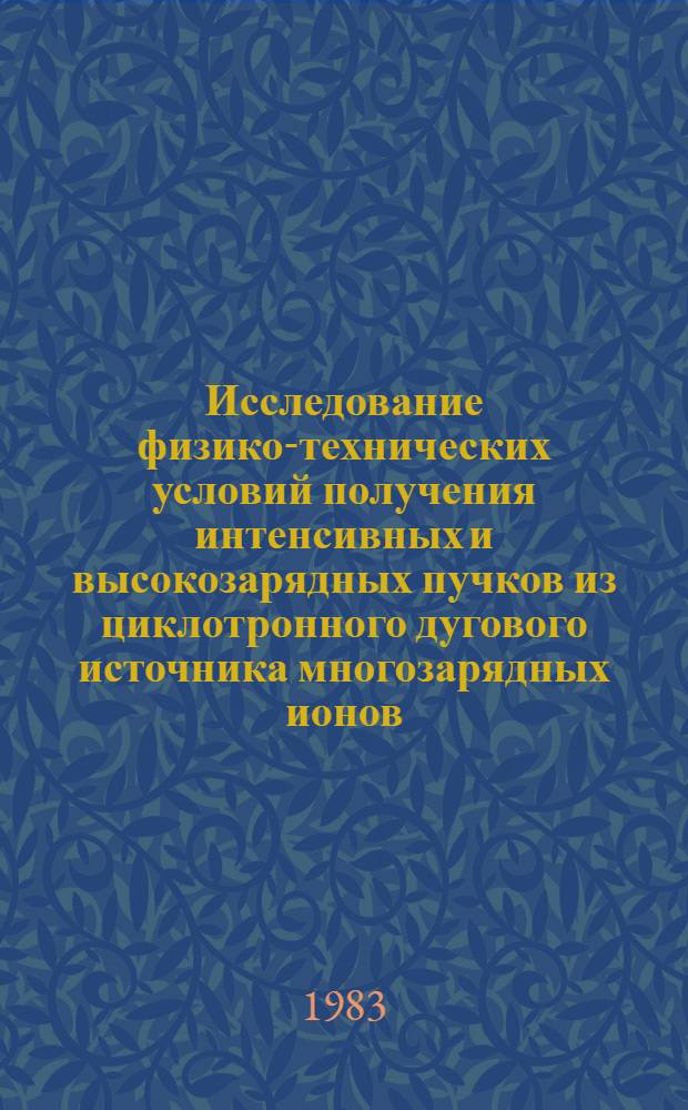 Исследование физико-технических условий получения интенсивных и высокозарядных пучков из циклотронного дугового источника многозарядных ионов : Автореф. дис. на соиск. учен. степ. канд. техн. наук : (01.04.13)