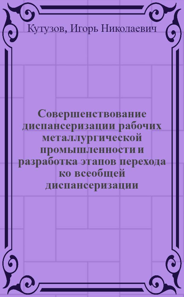 Совершенствование диспансеризации рабочих металлургической промышленности и разработка этапов перехода ко всеобщей диспансеризации : Автореф. дис. на соиск. учен. степ. канд. мед. наук : (14.00.33)