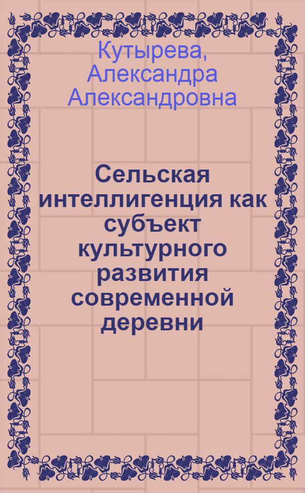 Сельская интеллигенция как субъект культурного развития современной деревни : Автореф. дис. на соиск. учен. степ. канд. филос. наук : (09.00.02)