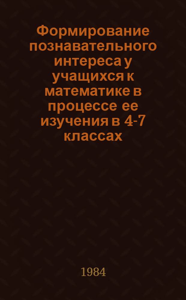 Формирование познавательного интереса у учащихся к математике в процессе ее изучения в 4-7 классах : Автореф. дис. на соиск. учен. степ. канд. пед. наук : (13.00.02)