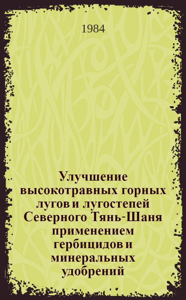 Улучшение высокотравных горных лугов и лугостепей Северного Тянь-Шаня применением гербицидов и минеральных удобрений : Автореф. дис. на соиск. учен. степ. канд. с.-х. наук : (06.01.12; 06.01.01)
