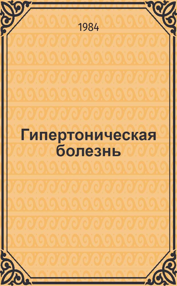 Гипертоническая болезнь: итоги изучения и перспективы : Актовая речь М.С. Кушаковского на расшир. заседании Учен. совета 26 окт. 1984 г., посвящ. 99-й годовщине со дня основания ин-та