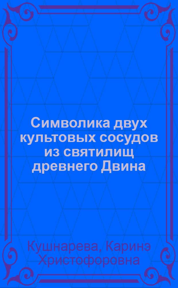 Символика двух культовых сосудов из святилищ древнего Двина : Доклад : VI Междунар. симпоз. по груз. искусству