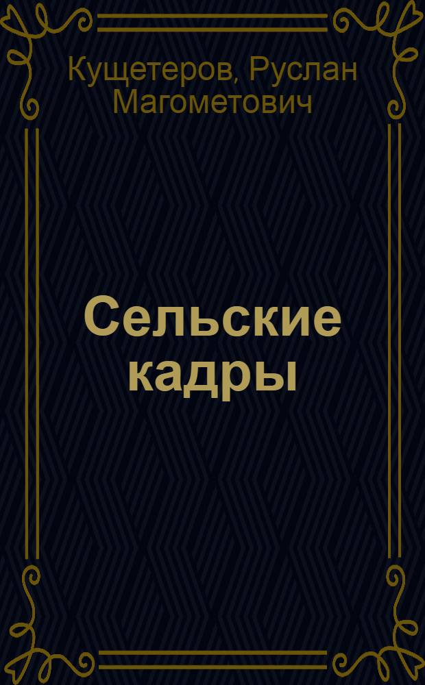 Сельские кадры : Об опыте работы парт. орг. по подбору, воспитанию и расстановке кадров, развитию социал. инфраструктуры на селе