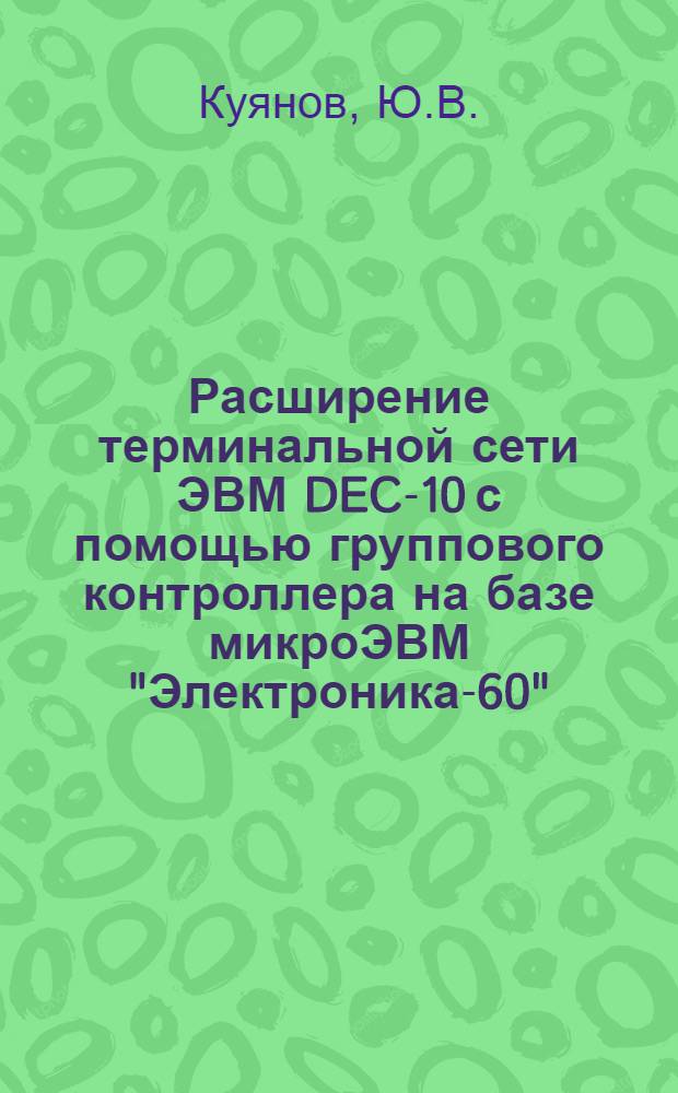 Расширение терминальной сети ЭВМ DEC-10 с помощью группового контроллера на базе микроЭВМ "Электроника-60"