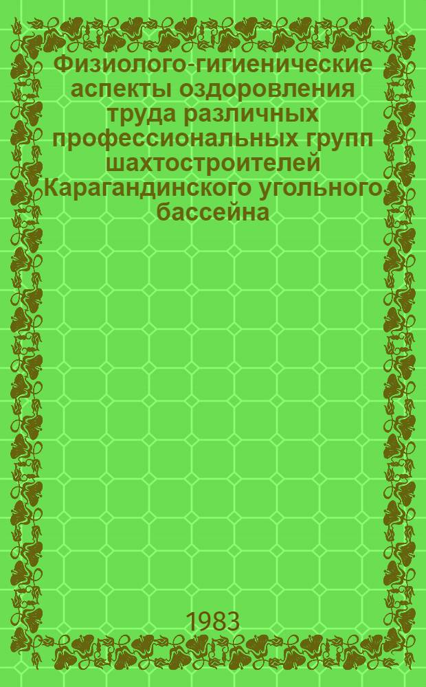 Физиолого-гигиенические аспекты оздоровления труда различных профессиональных групп шахтостроителей Карагандинского угольного бассейна : Автореф. дис. на соиск. учен. степ. канд. мед. наук : (14.00.07)