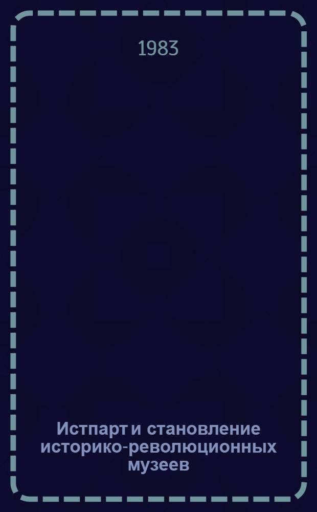 Истпарт и становление историко-революционных музеев (1920-1928 гг.) : Автореф. дис. на соиск. учен. степ. канд. ист. наук : (07.00.01)