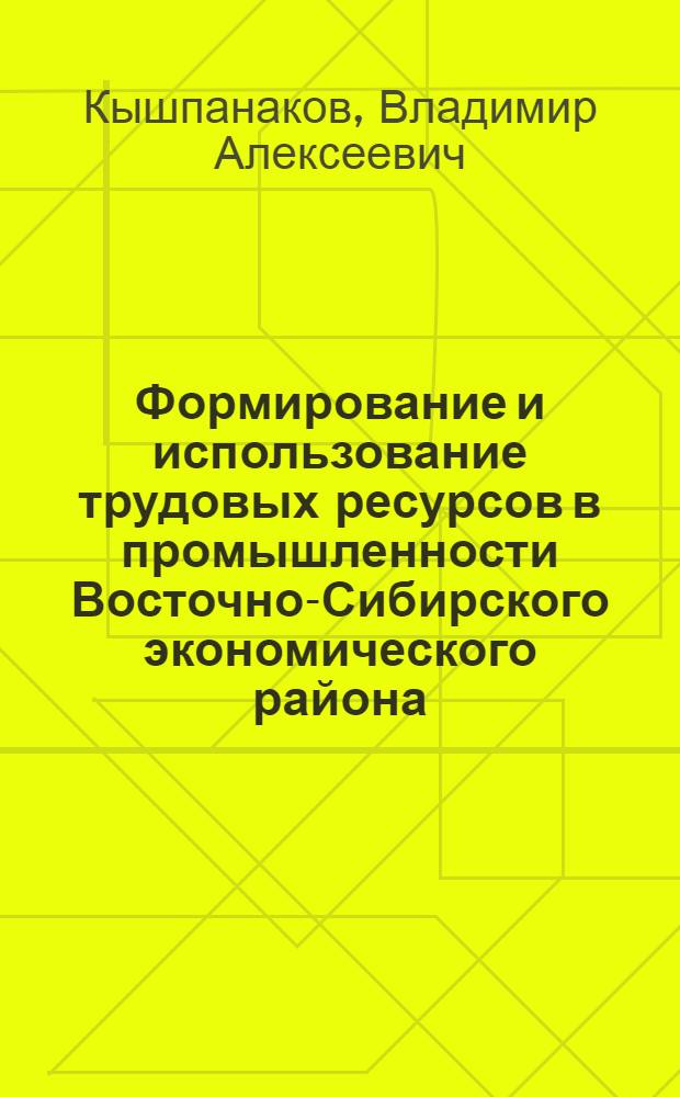 Формирование и использование трудовых ресурсов в промышленности Восточно-Сибирского экономического района : Автореф. дис. на соиск. учен. степ. к. э. н