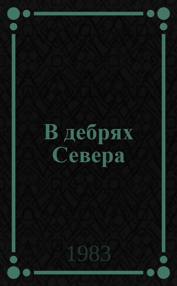 В дебрях Севера : Роман : Для сред. и ст. шк. возраста