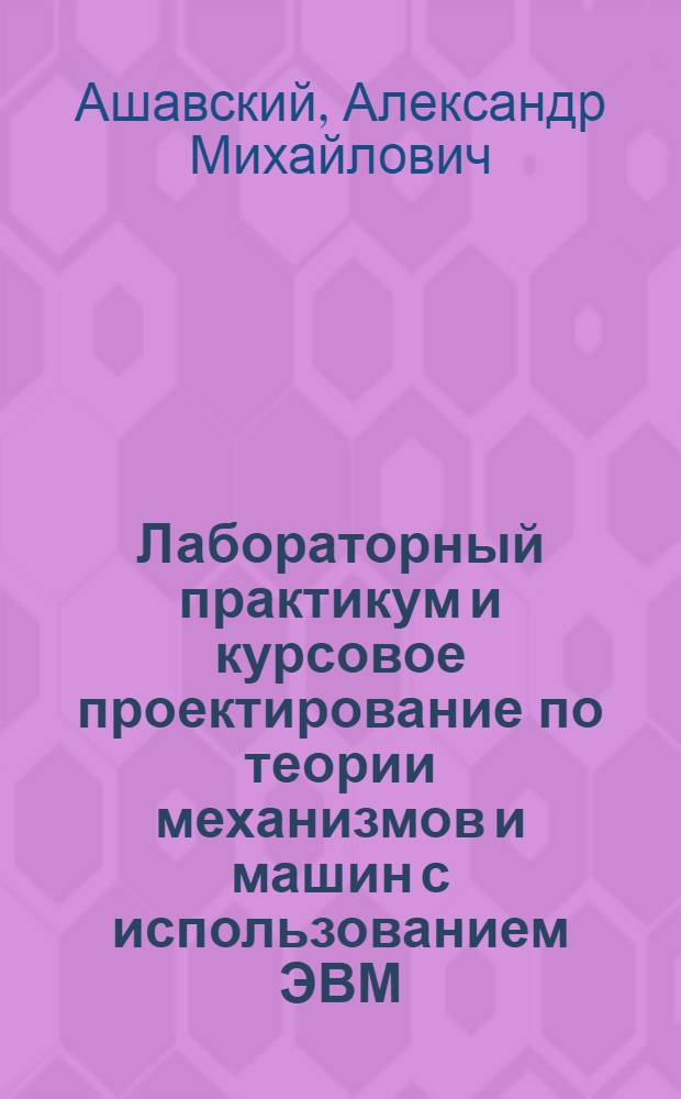Лабораторный практикум и курсовое проектирование по теории механизмов и машин с использованием ЭВМ : Для техн. вузов