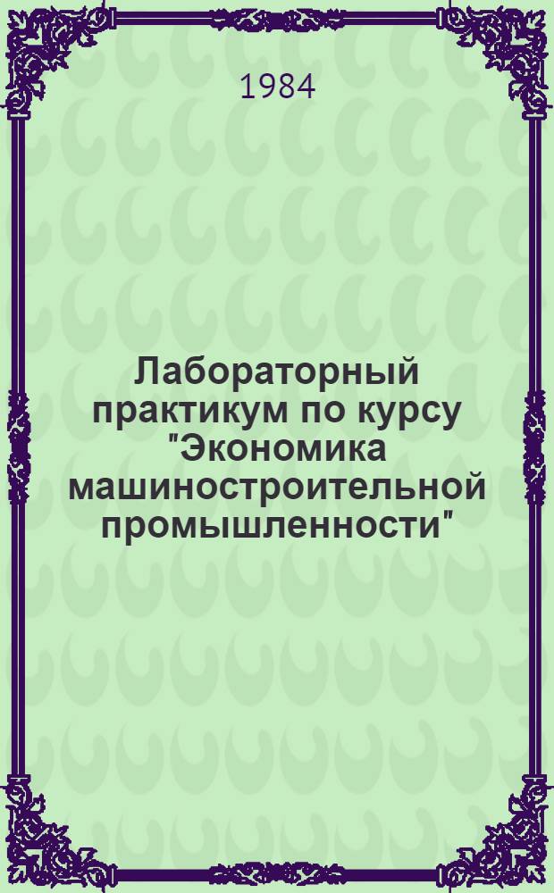 Лабораторный практикум по курсу "Экономика машиностроительной промышленности" : Для машиностроит. и приборостроит. спец. вузов
