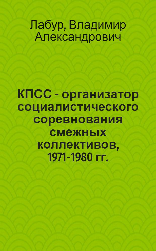 КПСС - организатор социалистического соревнования смежных коллективов, 1971-1980 гг. : (На материалах УССР) : Автореф. дис. на соиск. учен. степ. канд. ист. наук : (07.00.01)