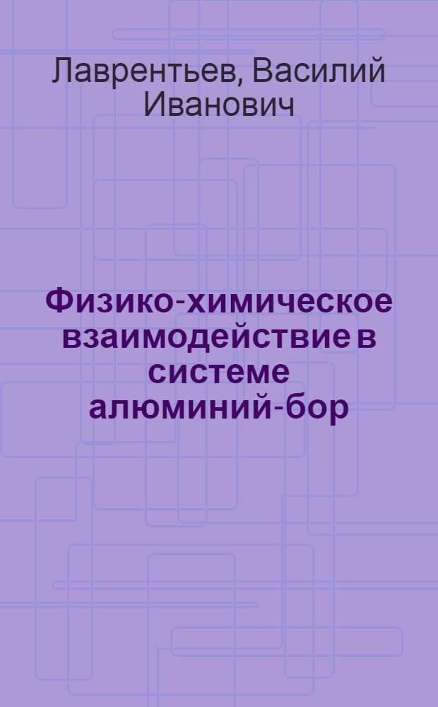 Физико-химическое взаимодействие в системе алюминий-бор : Автореф. дис. на соиск. учен. степ. к. ф.-м. н