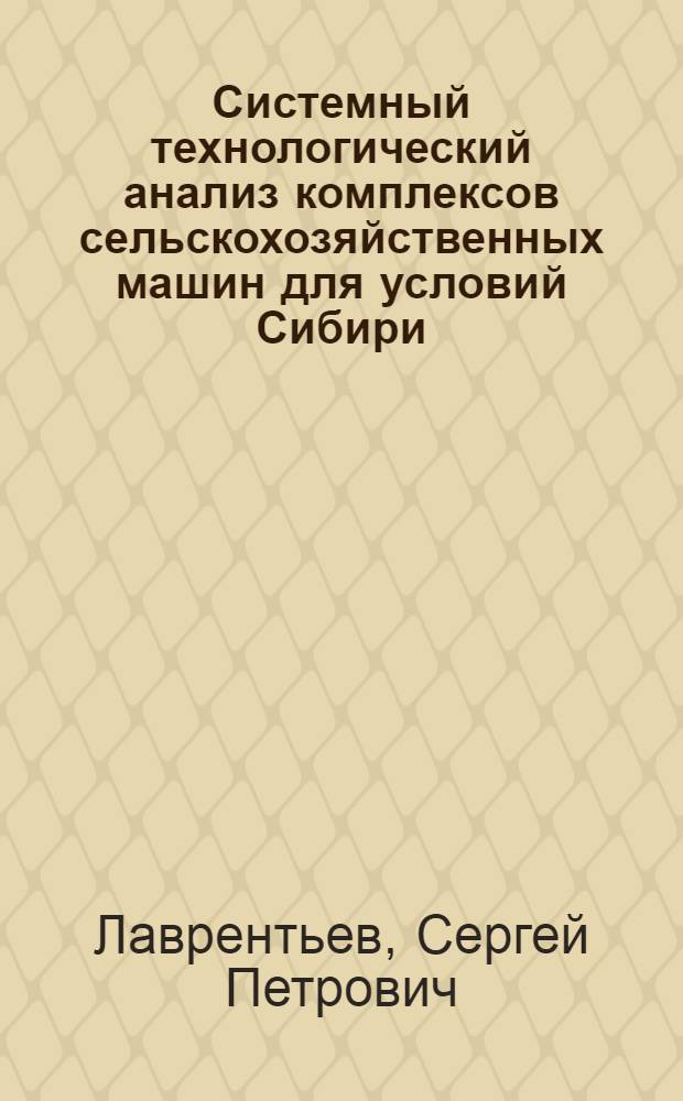 Системный технологический анализ комплексов сельскохозяйственных машин для условий Сибири : Учеб. пособие