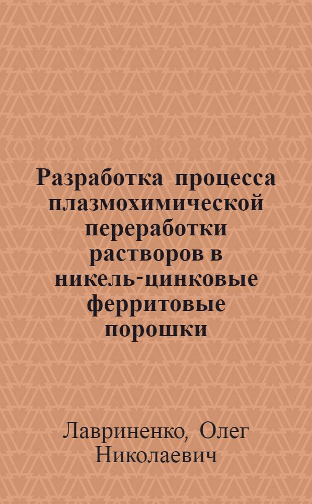 Разработка процесса плазмохимической переработки растворов в никель-цинковые ферритовые порошки : Автореф. дис. на соиск. учен. степ. к. т. н