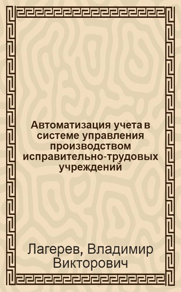 Автоматизация учета в системе управления производством исправительно-трудовых учреждений : Автореф. дис. на соиск. учен. степ. к. э. н