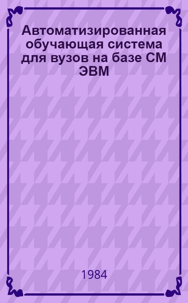 Автоматизированная обучающая система для вузов на базе СМ ЭВМ (АОС ВУЗ/СМ) : Учеб. пособие