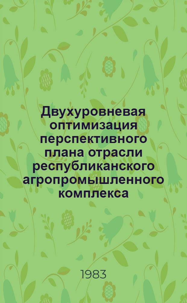 Двухуровневая оптимизация перспективного плана отрасли республиканского агропромышленного комплекса : Автореф. дис. на соиск. учен. степ. канд. экон. наук : (08.00.13)