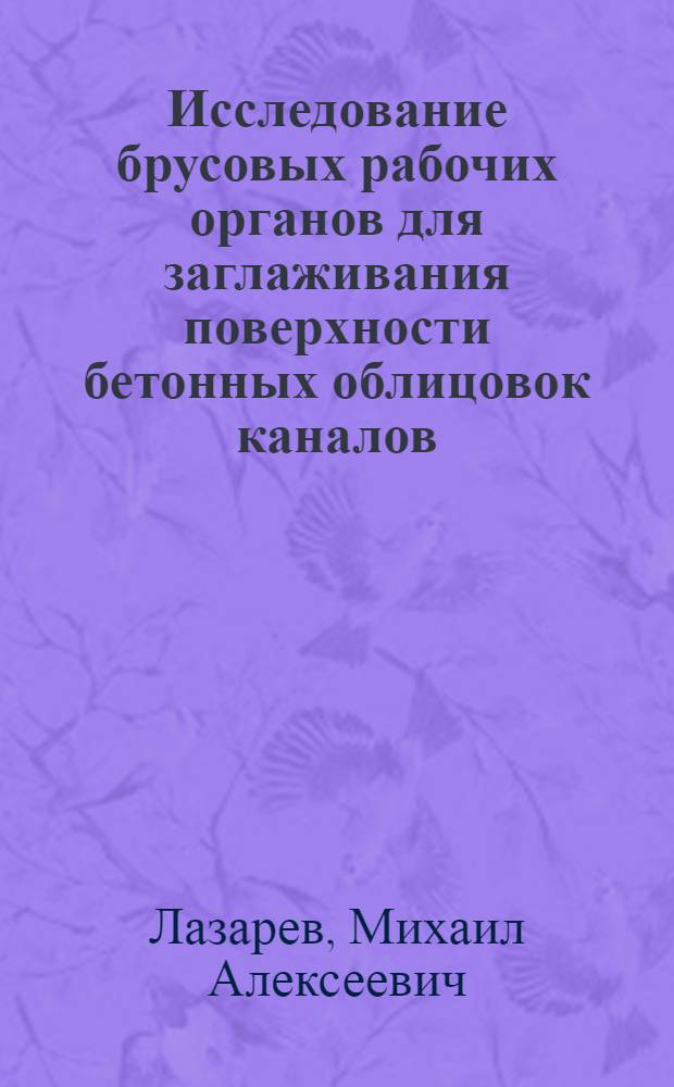 Исследование брусовых рабочих органов для заглаживания поверхности бетонных облицовок каналов : Автореф. дис. на соиск. учен. степ. канд. техн. наук : (05.05.04)