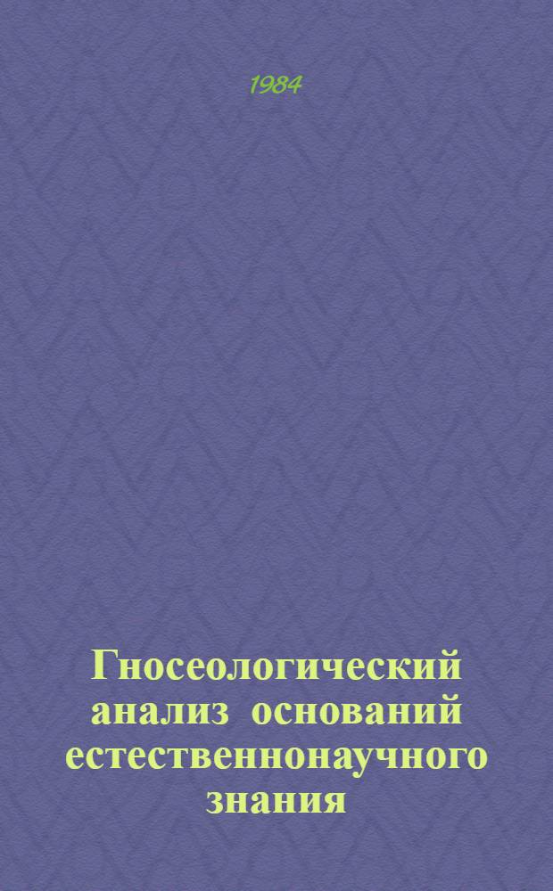 Гносеологический анализ оснований естественнонаучного знания : (Абстракция, теория, точность) : Автореф. дис. на соиск. учен. степ. д-ра филос. наук : (09.00.01)